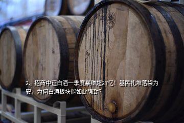 2、招商中证白酒一季度暴赚超27亿！基民扎堆落袋为安，为何白酒板块能如此强劲？