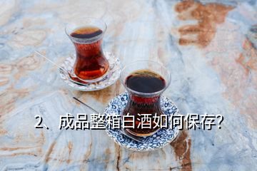 2、成品整箱白酒如何保存？