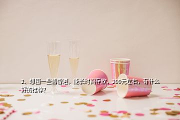 2、想囤一些酱香酒，能长时间存放，200元左右，有什么好的推荐？