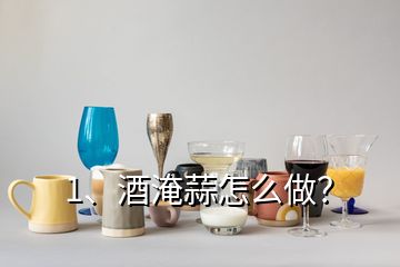 1、酒淹蒜怎么做？