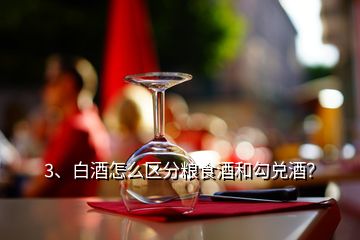 3、白酒怎么区分粮食酒和勾兑酒？