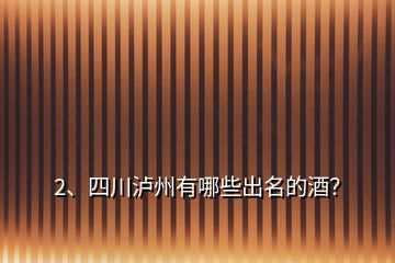 2、四川泸州有哪些出名的酒？