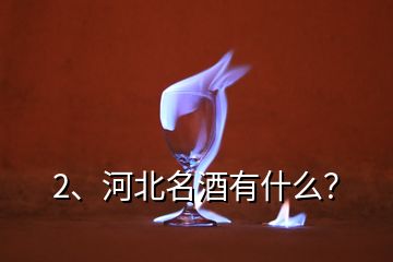 2、河北名酒有什么？