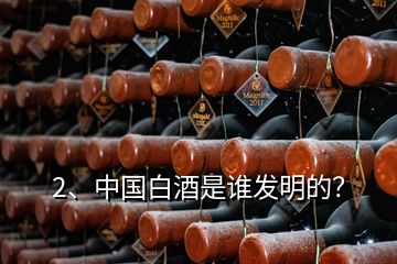2、中国白酒是谁发明的？