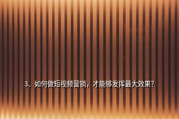 3、如何做短视频营销，才能够发挥最大效果？