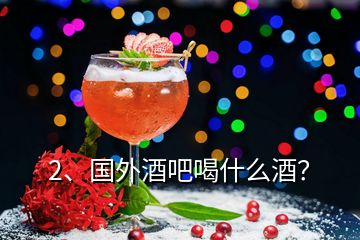 2、国外酒吧喝什么酒？