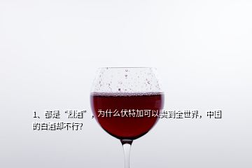 1、都是“烈酒”，为什么伏特加可以卖到全世界，中国的白酒却不行？