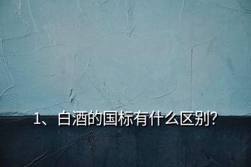 1、白酒的国标有什么区别？