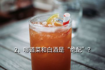 2、哪道菜和白酒是“绝配”？