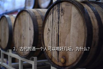 2、古代的酒一个人可以喝好几坛，为什么？