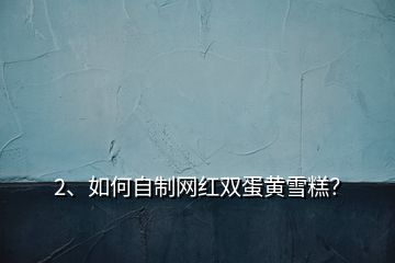 2、如何自制网红双蛋黄雪糕？