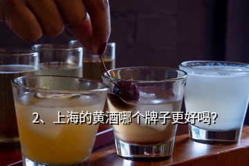 2、上海的黄酒哪个牌子更好喝？