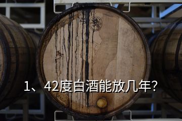 1、42度白酒能放几年？