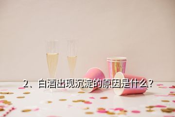 2、白酒出现沉淀的原因是什么？