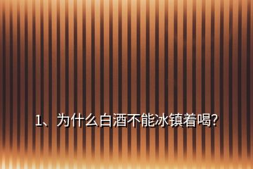 1、为什么白酒不能冰镇着喝？