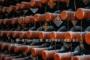 1、喝一瓶750ml的红酒，相当于喝多少啤酒，多少白酒？