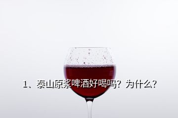 1、泰山原浆啤酒好喝吗？为什么？