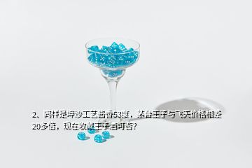 2、同样是坤沙工艺酱香53度，茅台王子与飞天价格相差20多倍，现在收藏王子酒可否？