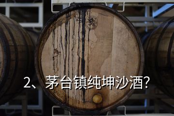 2、茅台镇纯坤沙酒？