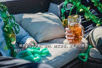 1、啤酒里加了大米、淀粉、糖浆等等，就不是好啤酒吗？