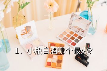 1、小瓶白酒哪个最火？