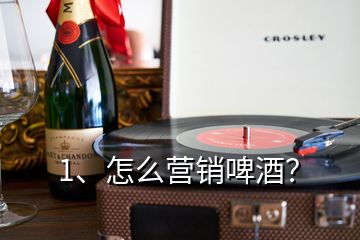 1、怎么营销啤酒？