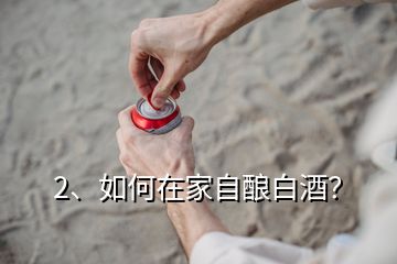 2、如何在家自酿白酒？