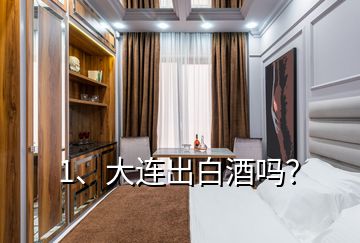 1、大连出白酒吗？