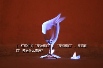 1、红酒中的“原装进口”、“原瓶进口”、原酒进口”都是什么意思？