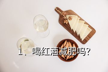 1、喝红酒减肥吗？