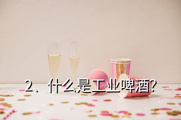 2、什么是工业啤酒？