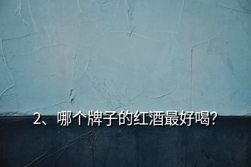2、哪个牌子的红酒最好喝？