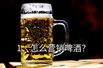 1、怎么营销啤酒？