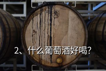 2、什么葡萄酒好喝？