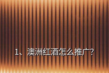 1、澳洲红酒怎么推广？