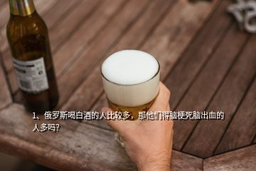 1、俄罗斯喝白酒的人比较多，那他们得脑梗死脑出血的人多吗？