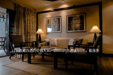 1、收藏白酒的价值大么，10000的白酒储存5年，能涨多少钱？