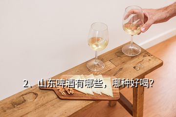 2、山东啤酒有哪些，哪种好喝？