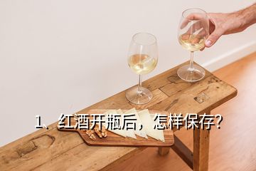 1、红酒开瓶后，怎样保存？