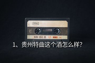 1、贵州特曲这个酒怎么样？