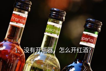 1、没有开瓶器，怎么开红酒？