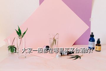 1、大家一般都在哪里买茅台酒的？