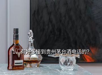 1、有好多接到贵州茅台酒电话的？