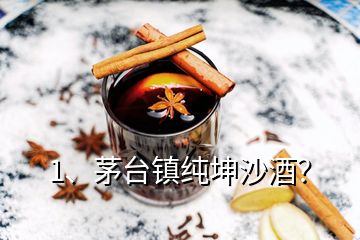 1、茅台镇纯坤沙酒？