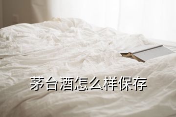 茅台酒怎么样保存