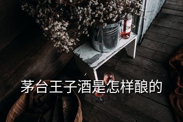 茅台王子酒是怎样酿的