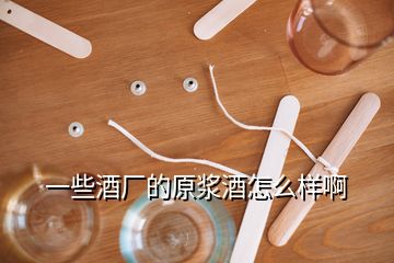 一些酒厂的原浆酒怎么样啊