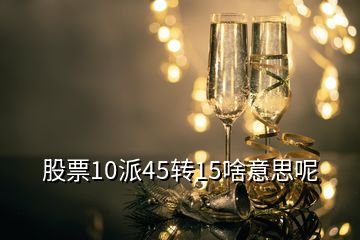 股票10派45转15啥意思呢