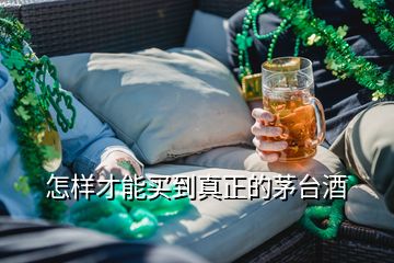 怎样才能买到真正的茅台酒