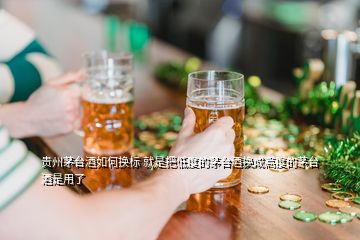 贵州茅台酒如何换标 就是把低度的茅台酒换成高度的茅台酒是用了